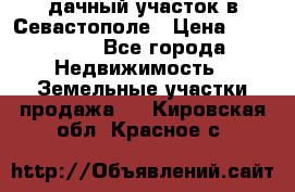 дачный участок в Севастополе › Цена ­ 900 000 - Все города Недвижимость » Земельные участки продажа   . Кировская обл.,Красное с.